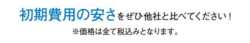 初期費用の安さをぜひ他社と比べてください!※価格は全て税込みとなります。