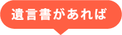 遺言書があれば